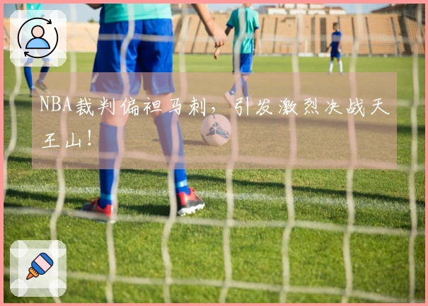 NBA裁判偏袒马刺，引发激烈决战天王山！